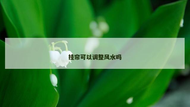 挂帘可以调整风水吗
