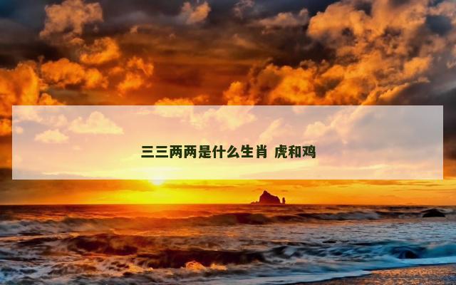 三三两两是什么生肖 虎和鸡