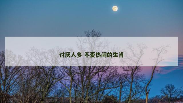 讨厌人多 不爱热闹的生肖