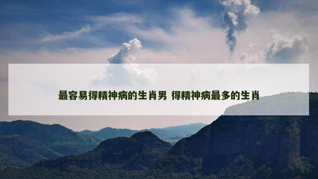 最容易得精神病的生肖男 得精神病最多的生肖
