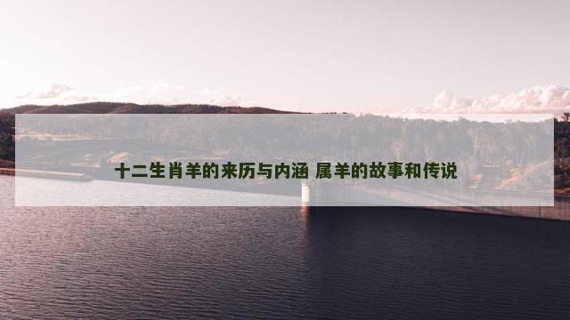 十二生肖羊的来历与内涵 属羊的故事和传说
