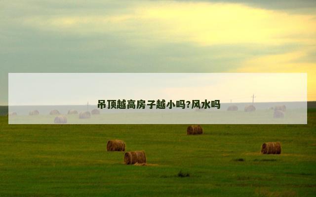 吊顶越高房子越小吗?风水吗