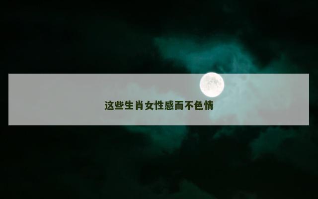 这些生肖女性感而不色情