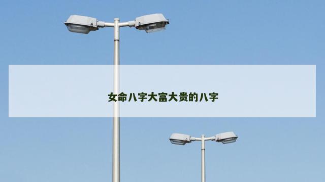 女命八字大富大贵的八字