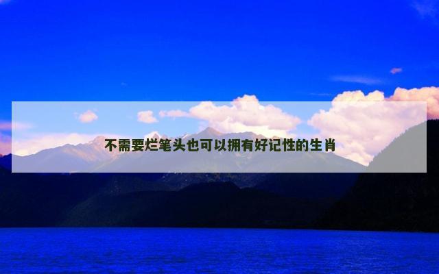 不需要烂笔头也可以拥有好记性的生肖