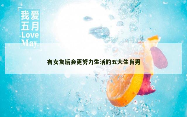 有女友后会更努力生活的五大生肖男