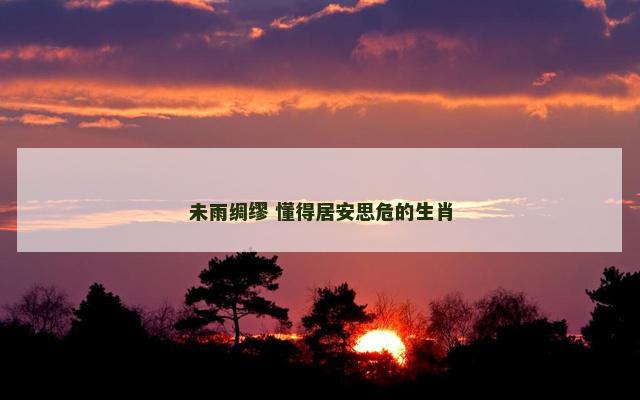 未雨绸缪 懂得居安思危的生肖