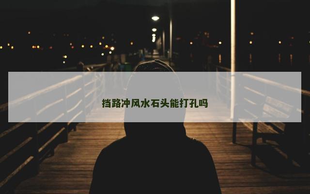 挡路冲风水石头能打孔吗