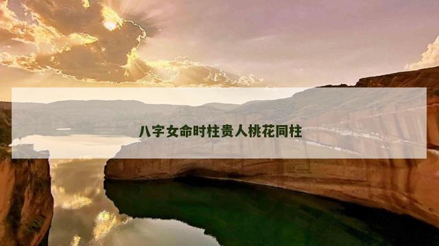 八字女命时柱贵人桃花同柱