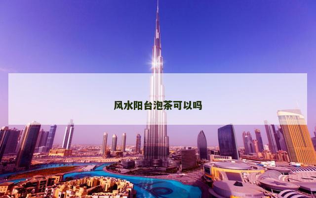 风水阳台泡茶可以吗