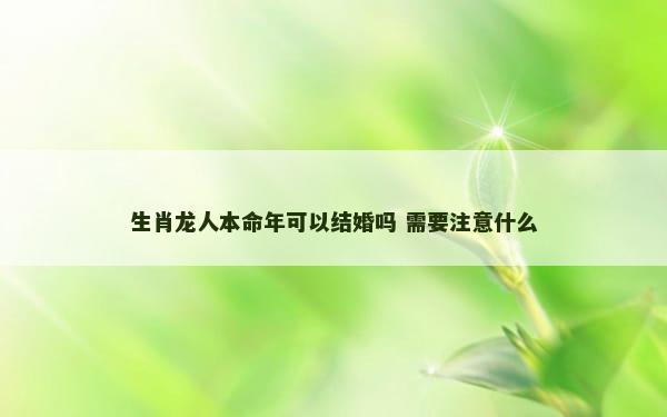 生肖龙人本命年可以结婚吗 需要注意什么