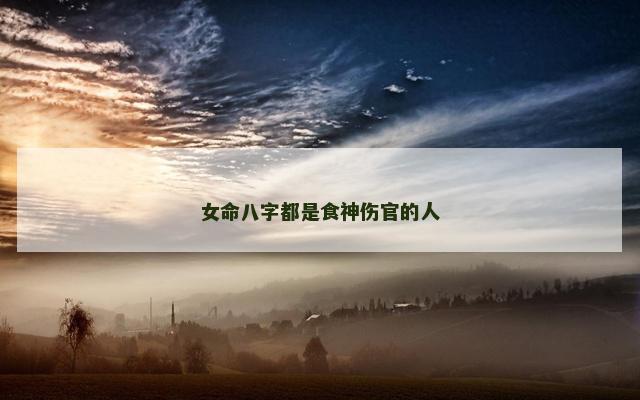 女命八字都是食神伤官的人