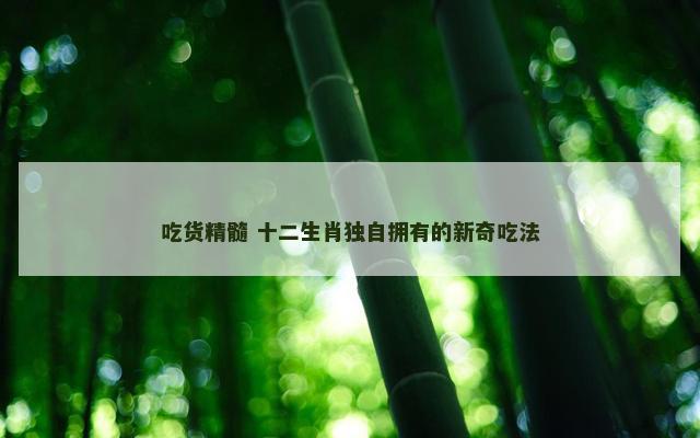 吃货精髓 十二生肖独自拥有的新奇吃法