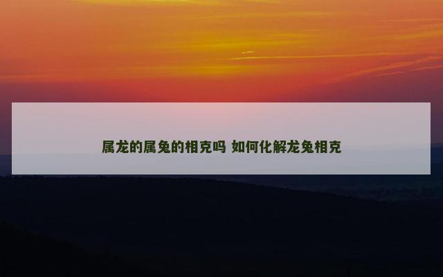 属龙的属兔的相克吗 如何化解龙兔相克
