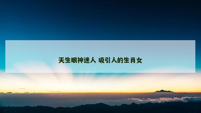 天生眼神迷人 吸引人的生肖女
