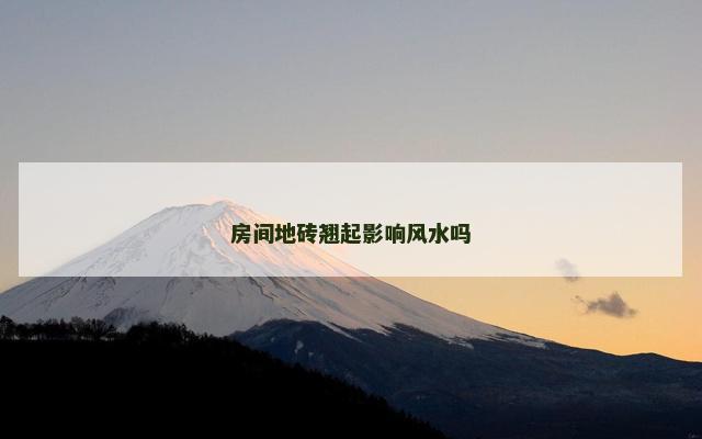 房间地砖翘起影响风水吗
