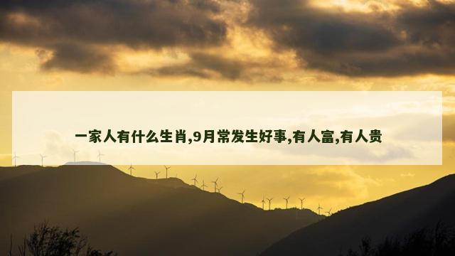 一家人有什么生肖,9月常发生好事,有人富,有人贵