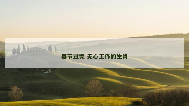 春节过完 无心工作的生肖