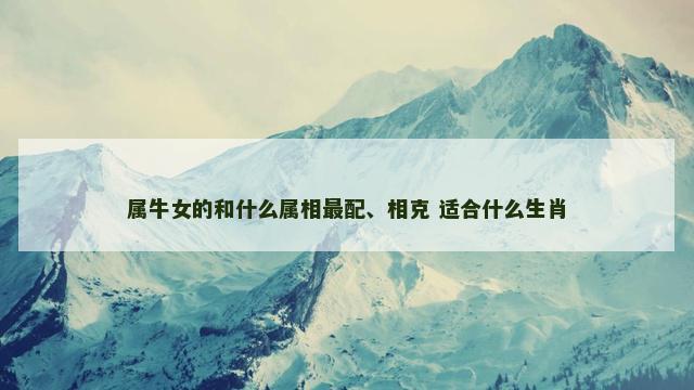 属牛女的和什么属相最配、相克 适合什么生肖