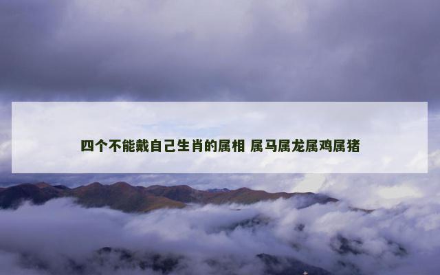 四个不能戴自己生肖的属相 属马属龙属鸡属猪