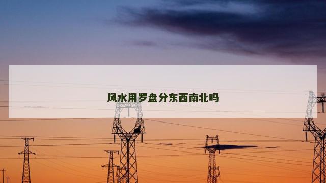 风水用罗盘分东西南北吗