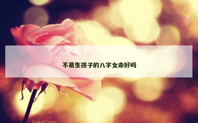 不易生孩子的八字女命好吗