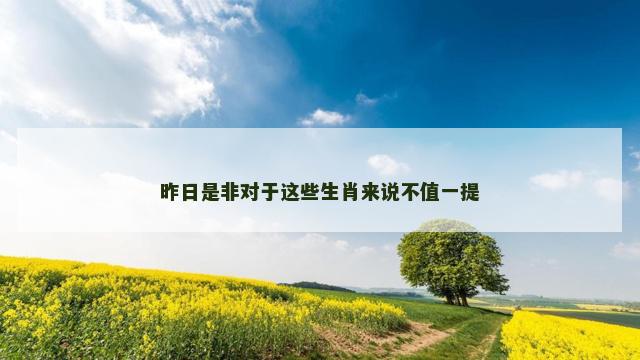 昨日是非对于这些生肖来说不值一提