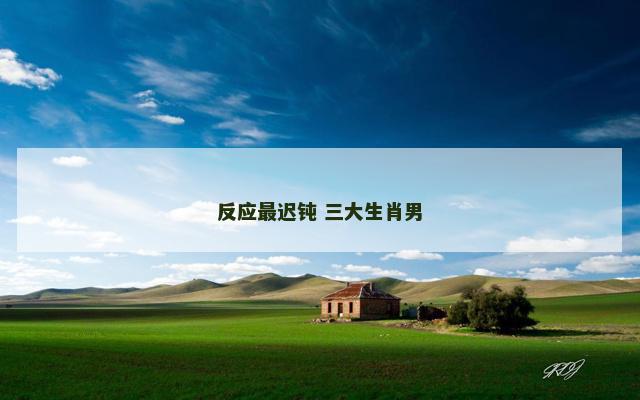 反应最迟钝 三大生肖男