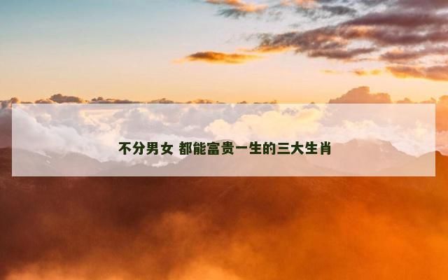 不分男女 都能富贵一生的三大生肖