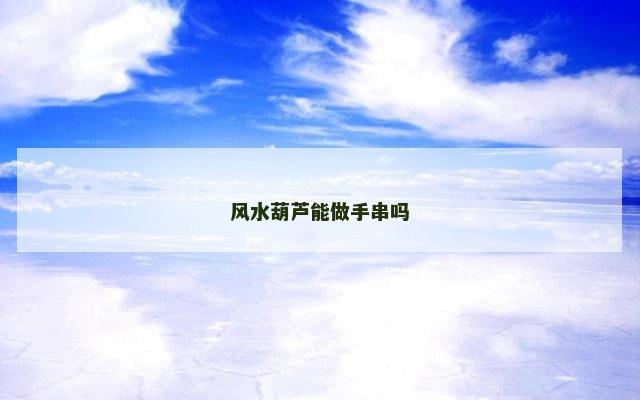 风水葫芦能做手串吗