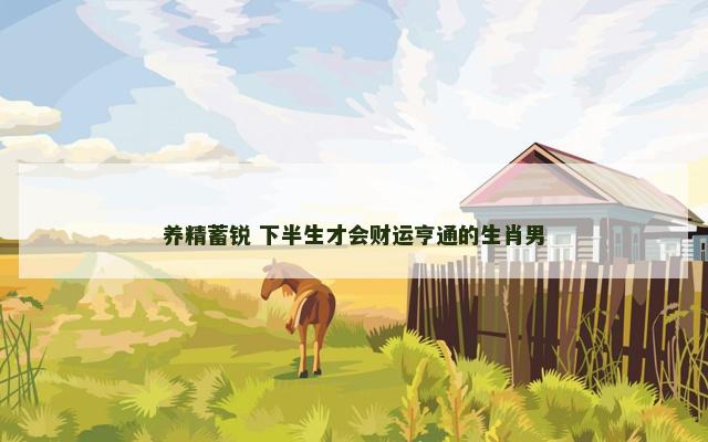 养精蓄锐 下半生才会财运亨通的生肖男