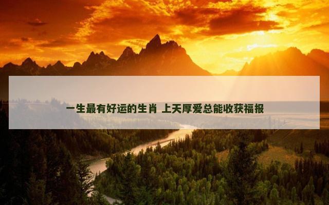 一生最有好运的生肖 上天厚爱总能收获福报