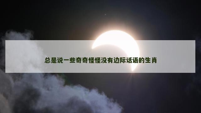 总是说一些奇奇怪怪没有边际话语的生肖