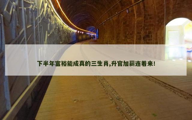 下半年富裕能成真的三生肖,升官加薪连着来！