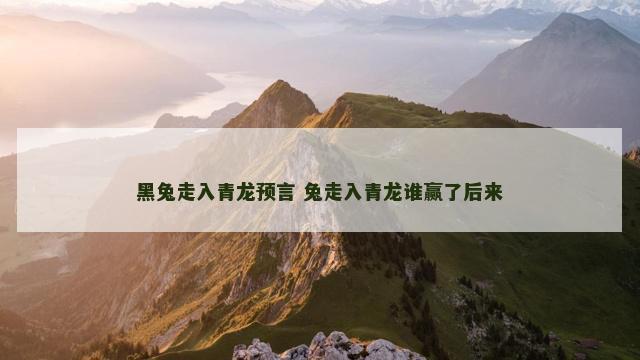 黑兔走入青龙预言 兔走入青龙谁赢了后来
