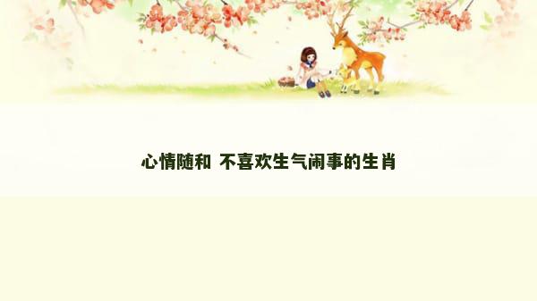 心情随和 不喜欢生气闹事的生肖