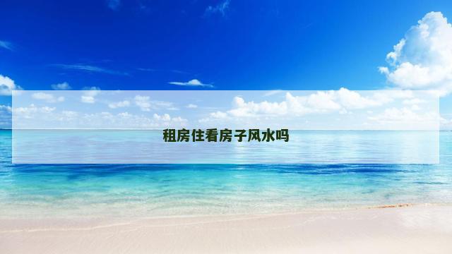租房住看房子风水吗