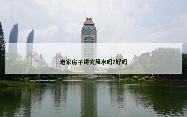 老家房子讲究风水吗?好吗