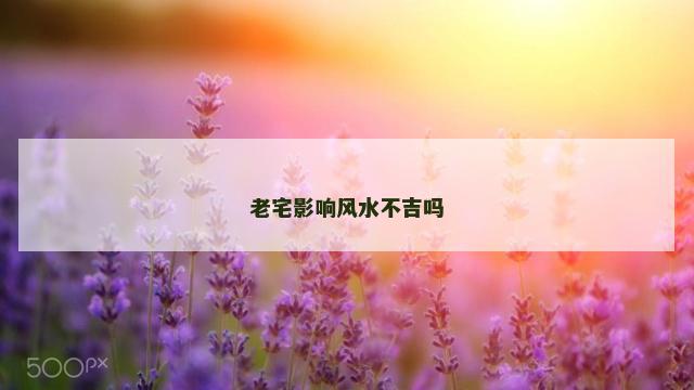 老宅影响风水不吉吗