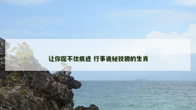 让你捉不住痕迹 行事诡秘狡猾的生肖