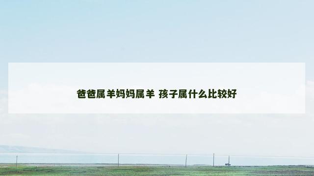爸爸属羊妈妈属羊 孩子属什么比较好