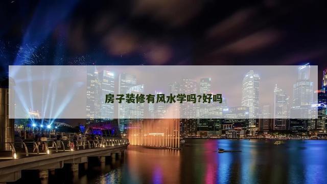 房子装修有风水学吗?好吗