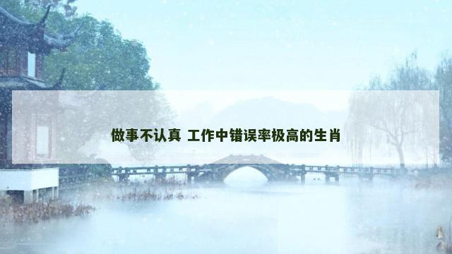 做事不认真 工作中错误率极高的生肖