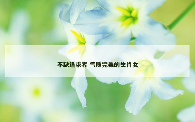 不缺追求者 气质完美的生肖女