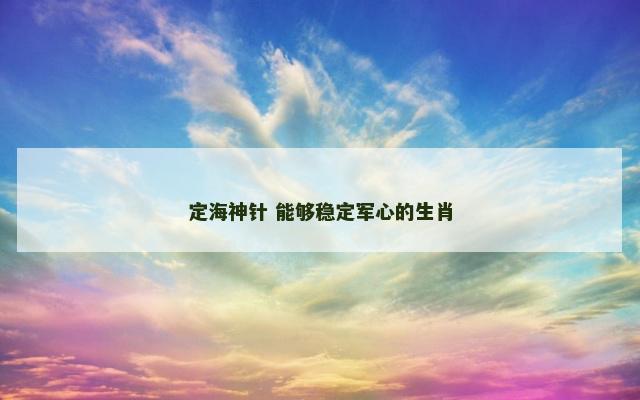 定海神针 能够稳定军心的生肖