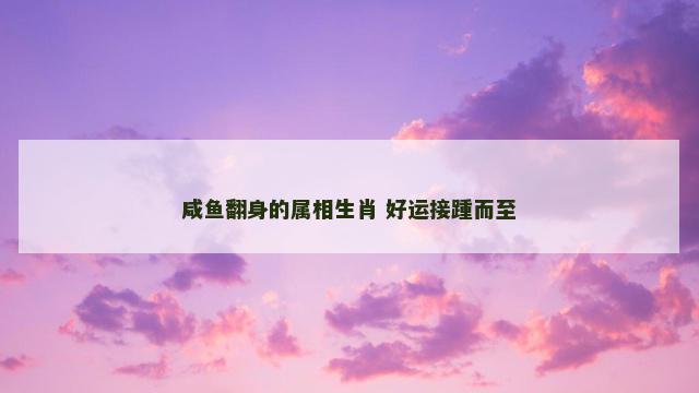 咸鱼翻身的属相生肖 好运接踵而至