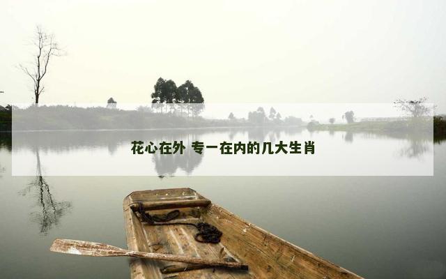 花心在外 专一在内的几大生肖