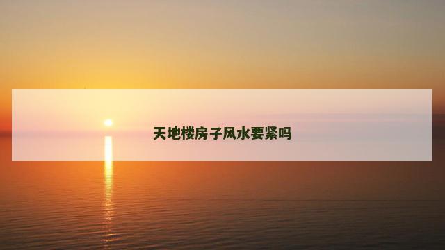 天地楼房子风水要紧吗