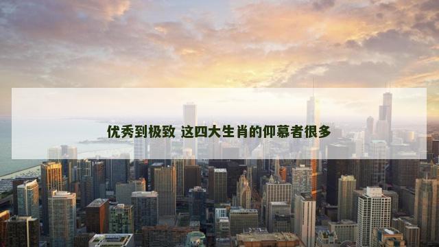 优秀到极致 这四大生肖的仰慕者很多