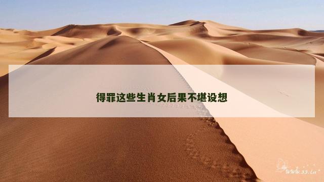 得罪这些生肖女后果不堪设想